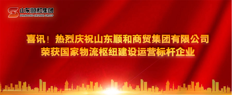 喜讯！热烈庆祝山东顺和商贸集团有限公司荣获国家物流枢纽建设运营标杆企业